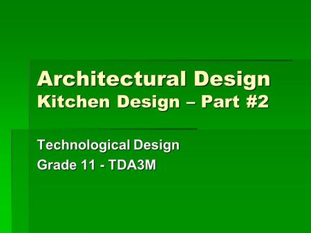 Architectural Design Kitchen Design – Part #2 Technological Design Grade 11 - TDA3M.
