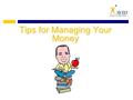 Tips for Managing Your Money. Work Part-time in School Build resume Learn new skills Develop a strong work ethic Learn responsibility Learn communication.