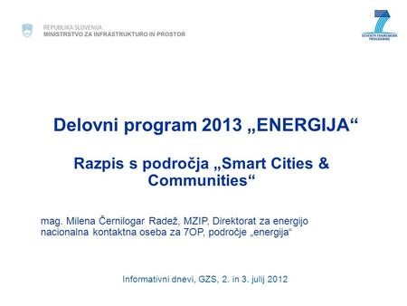 Delovni program 2013 „ENERGIJA“ Razpis s področja „Smart Cities & Communities“ mag. Milena Černilogar Radež, MZIP, Direktorat za energijo nacionalna kontaktna.