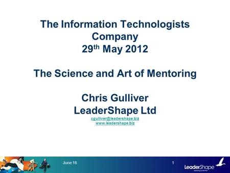 The Information Technologists Company 29 th May 2012 The Science and Art of Mentoring Chris Gulliver LeaderShape Ltd