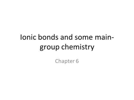 Ionic bonds and some main- group chemistry Chapter 6.