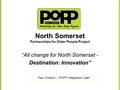 North Somerset Partnerships for Older People Project “All change for North Somerset - Destination: Innovation” Paul Overton – POPP Integration Lead.