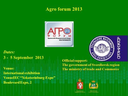 Agro forum 2013 Official support: The government of Sverdlovsk region The ministry of trade and Commerce Dates: 3 - 5 September 2013 Venue: International.