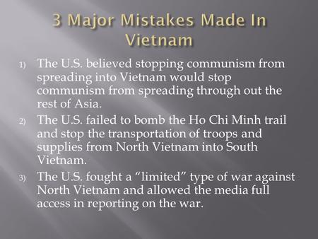 1) The U.S. believed stopping communism from spreading into Vietnam would stop communism from spreading through out the rest of Asia. 2) The U.S. failed.