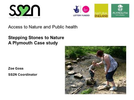 Access to Nature and Public health Stepping Stones to Nature A Plymouth Case study Zoe Goss SS2N Coordinator.