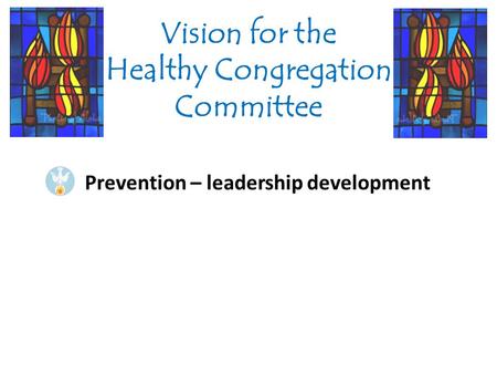 Prevention – leadership development Vision for the Healthy Congregation Committee.