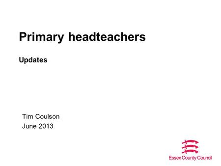 Primary headteachers Updates Tim Coulson June 2013.
