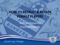 HOW TO RECRUIT & RETAIN FEMALE PLAYERS Martino Chevannes Charlotte Edwards.