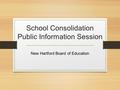 School Consolidation Public Information Session New Hartford Board of Education.