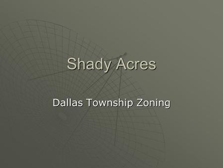 Shady Acres Dallas Township Zoning. The Concept The following project will be displayed as a proposed development in the Dallas Township. It will be composed.