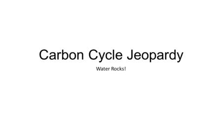 Carbon Cycle Jeopardy Water Rocks!. Carbon Sources Effects of Climate Change Greenhouse Gases $100 $500 $400 $500 $400 $300 $200 $100 $500 $300 $200 $100.