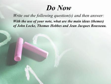 Do Now Write out the following question(s) and then answer: With the use of your note, what are the main ideas (themes) of John Locke, Thomas Hobbes and.