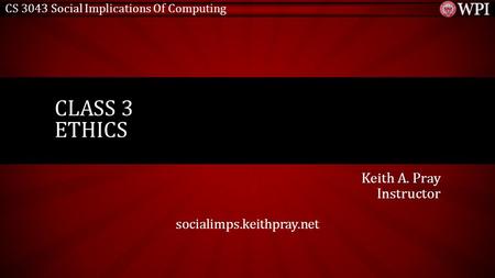 CS 3043 Social Implications Of Computing Keith A. Pray Instructor socialimps.keithpray.net CLASS 3 ETHICS.