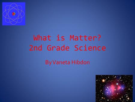 What is Matter? 2nd Grade Science By Vaneta Hibdon.