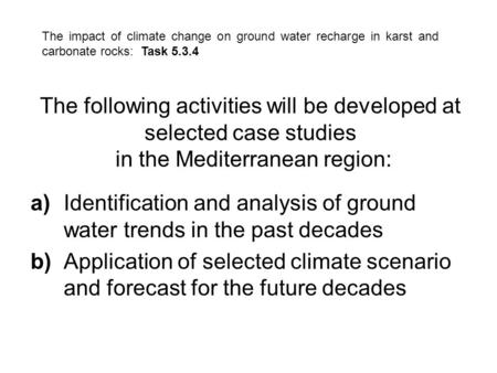 The impact of climate change on ground water recharge in karst and carbonate rocks: Task 5.3.4 The following activities will be developed at selected case.