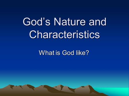 God’s Nature and Characteristics What is God like?