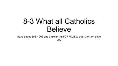 8-3 What all Catholics Believe Read pages 206 – 209 and answer the FOR REVIEW questions on page 209.