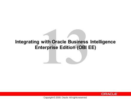 13 Copyright © 2009, Oracle. All rights reserved. Integrating with Oracle Business Intelligence Enterprise Edition (OBI EE)