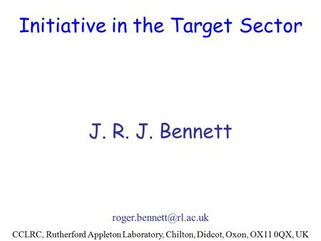 Initiative in the Target Sector J. R. J. Bennett CCLRC, Rutherford Appleton Laboratory, Chilton, Didcot, Oxon, OX11 0QX, UK.