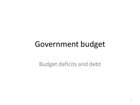 Government budget Budget deficits and debt 1.  Recall, when we talked about national savings:  T – G is not a budget surplus  Because it is missing.