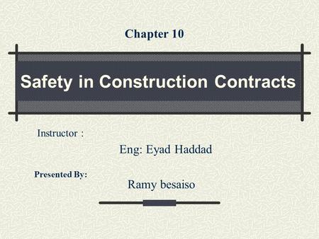 Safety in Construction Contracts Presented By: Ramy besaiso Instructor : Eng: Eyad Haddad Chapter 10.