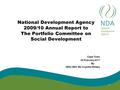 National Development Agency 2009/10 Annual Report to The Portfolio Committee on Social Development Cape Town 09 February 2011 By NDA CEO: Ms Vuyelwa Nhlapo.