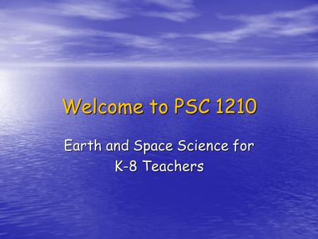 Welcome to PSC 1210 Earth and Space Science for K-8 Teachers.