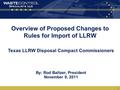 1 Overview of Proposed Changes to Rules for Import of LLRW By: Rod Baltzer, President November 9, 2011 Texas LLRW Disposal Compact Commissioners.