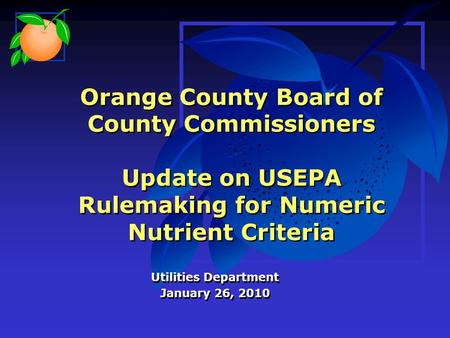 Orange County Board of County Commissioners Update on USEPA Rulemaking for Numeric Nutrient Criteria Utilities Department January 26, 2010 Utilities Department.