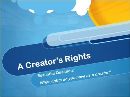 A Creator’s Rights Essential Question: What rights do you have as a creator?