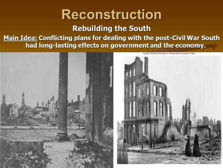 Reconstruction Rebuilding the South Main Idea: Conflicting plans for dealing with the post-Civil War South had long-lasting effects on government and the.
