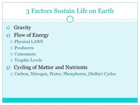 3 Factors Sustain Life on Earth 1) Gravity 2) Flow of Energy  Physical LAWS  Producers  Consumers  Trophic Levels 3) Cycling of Matter and Nutrients.