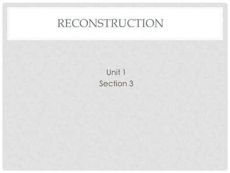 RECONSTRUCTION Unit 1 Section 3. RECONSTRUCTION The process of restoring, rebuilding, and readmitting the Confederate States to the United States.