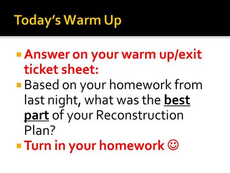  Answer on your warm up/exit ticket sheet:  Based on your homework from last night, what was the best part of your Reconstruction Plan?  Turn in your.
