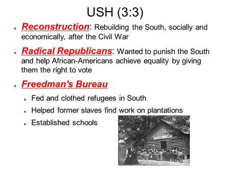 USH (3:3) ● Reconstruction: Rebuilding the South, socially and economically, after the Civil War ● Radical Republicans: Wanted to punish the South and.