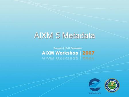 AIXM 5 Metadata. Requirements for AIXM Metadata AIXM Metadata Model Examples Requirements for AIXM Metadata AIXM Metadata Model Examples.