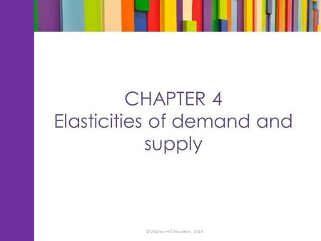 CHAPTER 4 Elasticities of demand and supply ©McGraw-Hill Education, 2014.