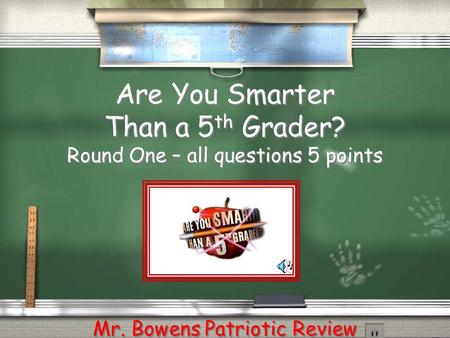 Are You Smarter Than a 5 th Grader? Round One – all questions 5 points Mr. Bowens Patriotic Review.
