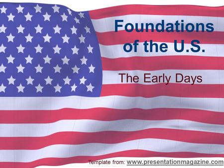 Foundations of the U.S. The Early Days Template from: www.presentationmagazine.com www.presentationmagazine.com.