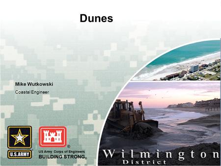 US Army Corps of Engineers BUILDING STRONG ® Dunes Mike Wutkowski Coastal Engineer.