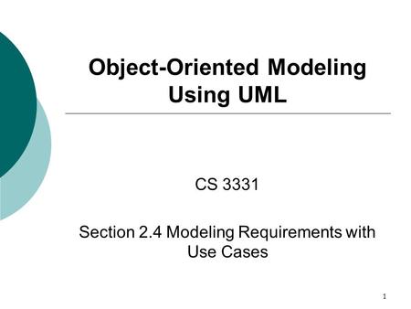 1 Object-Oriented Modeling Using UML CS 3331 Section 2.4 Modeling Requirements with Use Cases.