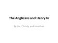 The Anglicans and Henry Iv By Jin, Christy, and Jonathan.
