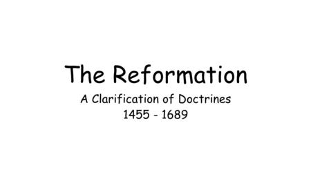 The Reformation A Clarification of Doctrines 1455 - 1689.