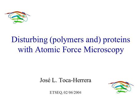 Disturbing (polymers and) proteins with Atomic Force Microscopy José L. Toca-Herrera ETSEQ, 02/06/2004.