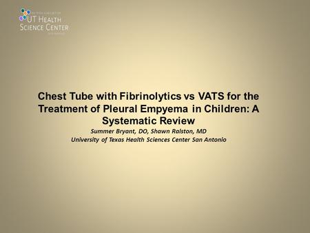 Chest Tube with Fibrinolytics vs VATS for the Treatment of Pleural Empyema in Children: A Systematic Review Summer Bryant, DO, Shawn Ralston, MD University.