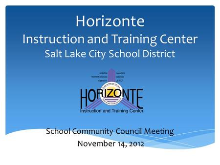 Horizonte Instruction and Training Center Salt Lake City School District School Community Council Meeting November 14, 2012.