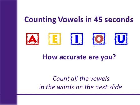Counting Vowels in 45 seconds How accurate are you? Count all the vowels in the words on the next slide.