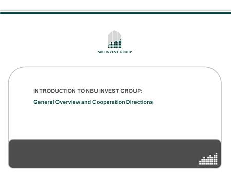 INTRODUCTION TO NBU INVEST GROUP: General Overview and Cooperation Directions.