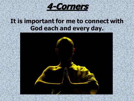 4-Corners 4-Corners It is important for me to connect with God each and every day.