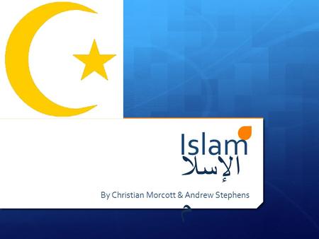 Islam By Christian Morcott & Andrew Stephens الإسلا م.